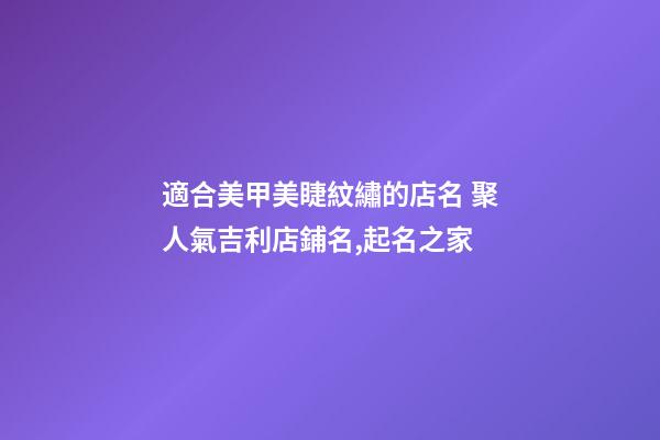 適合美甲美睫紋繡的店名 聚人氣吉利店鋪名,起名之家-第1張-店鋪起名-玄機派